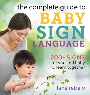 The Complete Guide to Baby Sign Language: 200+ Signs for You and Baby to Learn Together by Rebelo, Lane