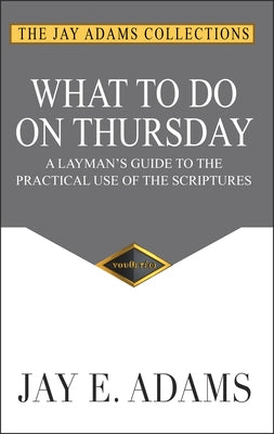 What to do on Thursday: A Layman's Guide to the Practical Use of the Scriptures by Adams, Jay E.