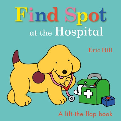 Find Spot at the Hospital: A Lift-The-Flap Book by Hill, Eric