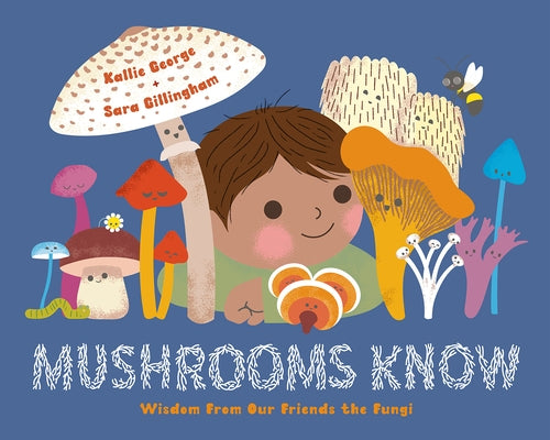 Mushrooms Know: Wisdom from Our Friends the Fungi by George, Kallie