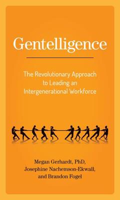 Gentelligence: The Revolutionary Approach to Leading an Intergenerational Workforce