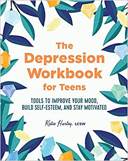 The Depression Workbook for Teens: Tools to Improve Your Mood, Build Self-Esteem, and Stay Motivated