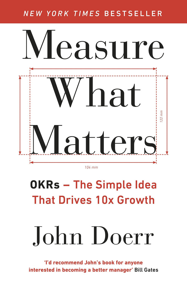 Measure What Matters: How Google, Bono, and the Gates Foundation Rock the World with OKRs