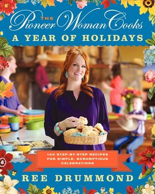 The Pioneer Woman Cooks: A Year of Holidays: 140 Step-by-Step Recipes for Simple, Scrumptious Celebrations