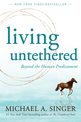 Living Untethered: Beyond the Human Predicament by Singer, Michael A.