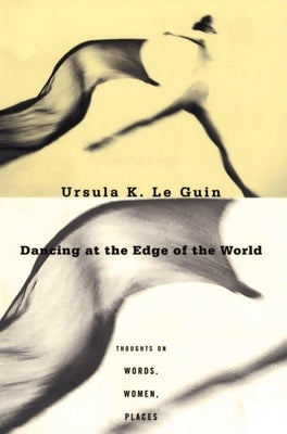 Dancing at the Edge of the World: Thoughts on Words, Women, Places by Le Guin, Ursula K.