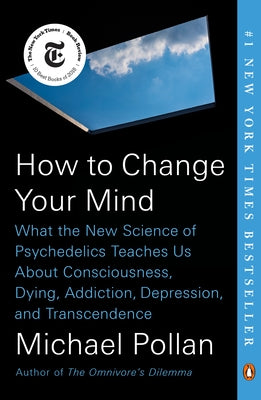How to Change Your Mind: What the New Science of Psychedelics Teaches Us about Consciousness, Dying, Addiction, Depression, and Transcendence by Pollan, Michael