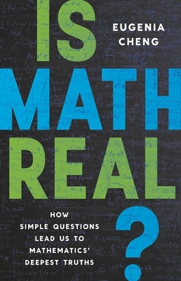 Is Math Real?: How Simple Questions Lead Us to Mathematics' Deepest Truths by Cheng, Eugenia