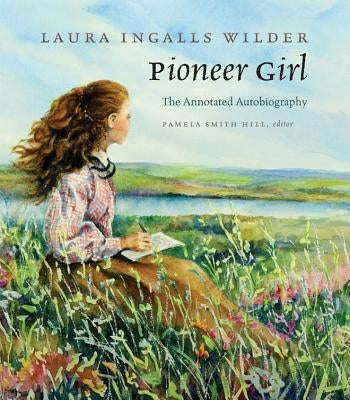 Pioneer Girl: The Annotated Autobiography by Wilder, Laura Ingalls