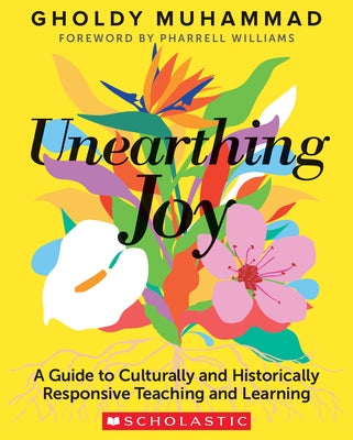 Unearthing Joy: A Guide to Culturally and Historically Responsive Curriculum and Instruction by Muhammad, Gholdy