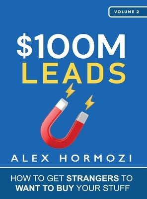 $100M Leads: How to Get Strangers To Want To Buy Your Stuff by Hormozi, Alex