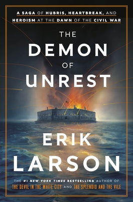 The Demon of Unrest: A Saga of Hubris, Heartbreak, and Heroism at the Dawn of the Civil War by Larson, Erik