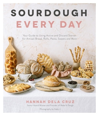 Sourdough Every Day: Your Guide to Using Active and Discard Starter for Artisan Bread, Rolls, Pasta, Sweets and More by Dela Cruz, Hannah