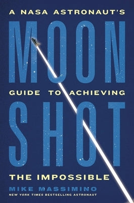 Moonshot: A NASA Astronaut's Guide to Achieving the Impossible by Massimino, Mike