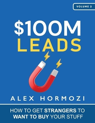 $100M Leads: How to Get Strangers To Want To Buy Your Stuff by Hormozi, Alex