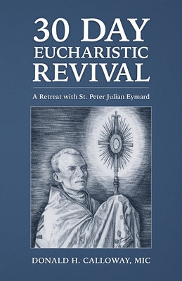 30-Day Eucharistic Revival: A Retreat with St. Peter Julian Eymard by Calloway MIC, Donald H.
