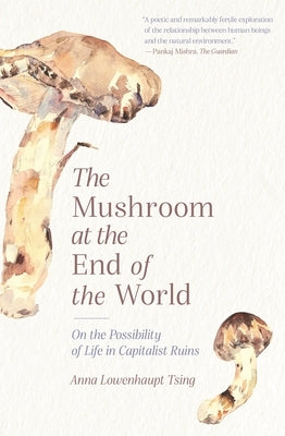 The Mushroom at the End of the World: On the Possibility of Life in Capitalist Ruins by Tsing, Anna Lowenhaupt