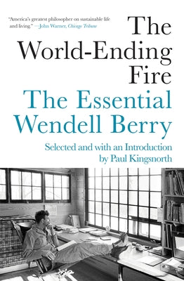 The World-Ending Fire: The Essential Wendell Berry by Berry, Wendell