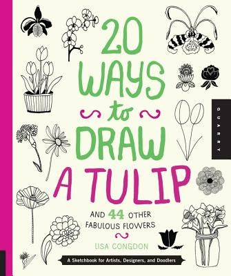 20 Ways to Draw a Tulip and 44 Other Fabulous Flowers: A Sketchbook for Artists, Designers, and Doodlers by Congdon, Lisa