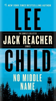 No Middle Name: The Complete Collected Jack Reacher Short Stories by Child, Lee