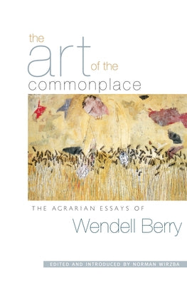 The Art of the Commonplace: The Agrarian Essays of Wendell Berry by Berry, Wendell
