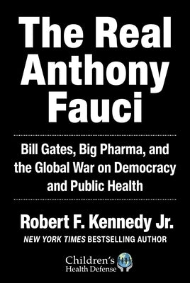 The Real Anthony Fauci: Bill Gates, Big Pharma, and the Global War on Democracy and Public Health by Kennedy, Robert F., Jr.