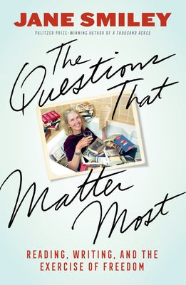 The Questions That Matter Most: Reading, Writing, and the Exercise of Freedom by Smiley, Jane