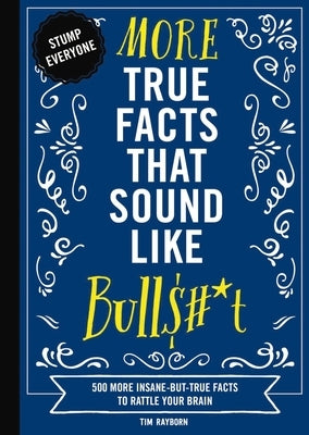 More True Facts That Sound Like Bull$#*t: 500 More Insane-But-True Facts to Rattle Your Brain 2 by Rayborn, Tim