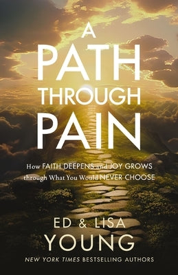 A Path Through Pain: How Faith Deepens and Joy Grows Through What You Would Never Choose by Young, Ed