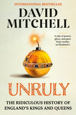 Unruly: The Ridiculous History of England's Kings and Queens by Mitchell, David