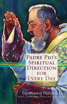 Padre Pio's Spiritual Direction for Every Day by Pasquale, Gianluigi
