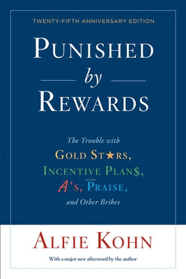 Punished by Rewards: The Trouble with Gold Stars, Incentive Plans, A'S, Praise, and Other Bribes by Kohn, Alfie