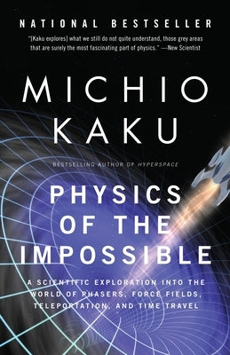Physics of the Impossible: A Scientific Exploration Into the World of Phasers, Force Fields, Teleportation, and Time Travel by Kaku, Michio