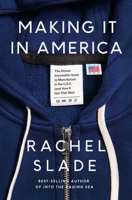 Making It in America: The Almost Impossible Quest to Manufacture in the U.S.A. (and How It Got That Way) by Slade, Rachel