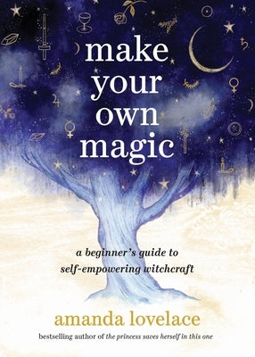 Make Your Own Magic: A Beginner's Guide to Self-Empowering Witchcraft by Lovelace, Amanda