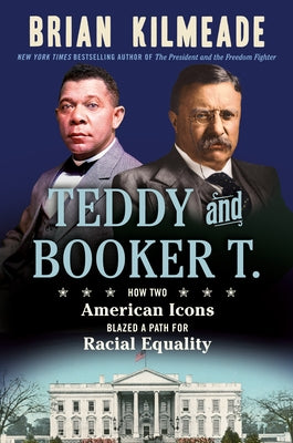 Teddy and Booker T.: How Two American Icons Blazed a Path for Racial Equality by Kilmeade, Brian