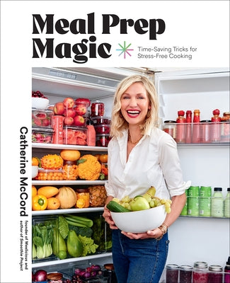Meal Prep Magic: Time-Saving Tricks for Stress-Free Cooking, a Weelicious Cookbook by McCord, Catherine