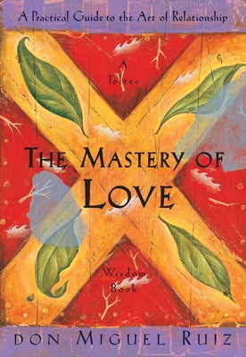 The Mastery of Love: A Practical Guide to the Art of Relationship by Ruiz, Don Miguel