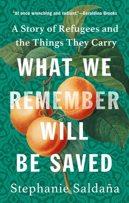 What We Remember Will Be Saved: A Story of Refugees and the Things They Carry by Salda&#241;a, Stephanie