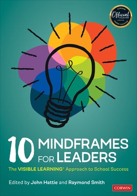 10 Mindframes for Leaders: The Visible Learning Approach to School Success by Hattie, John