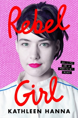 Rebel Girl: My Life as a Feminist Punk by Hanna, Kathleen
