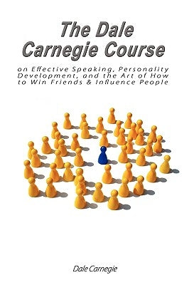 The Dale Carnegie Course on Effective Speaking, Personality Development, and the Art of How to Win Friends & Influence People by Carnegie, Dale