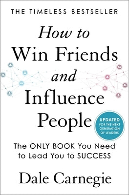 How to Win Friends and Influence People: Updated for the Next Generation of Leaders by Carnegie, Dale