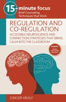 15-Minute Focus: Regulation and Co-Regulation: Accessible Neuroscience and Connection Strategies That Bring Calm Into the Classroom: Brief Counseling by Healy, Ginger