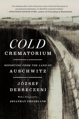 Cold Crematorium: Reporting from the Land of Auschwitz by Debreczeni, J&#243;zsef