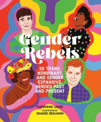 Gender Rebels: 30 Trans, Nonbinary, and Gender Expansive Heroes Past and Present by Locke, Katherine