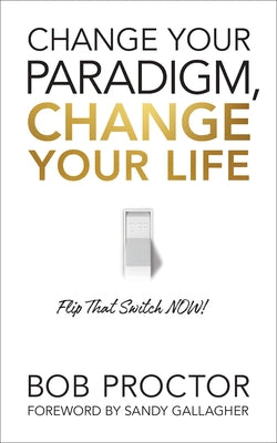 Change Your Paradigm, Change Your Life by Proctor, Bob