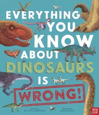 Everything You Know about Dinosaurs Is Wrong! by Crumpton, Nick