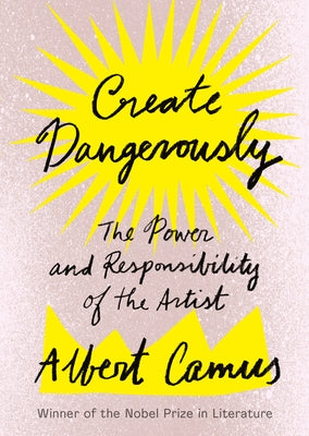 Create Dangerously: The Power and Responsibility of the Artist by Camus, Albert