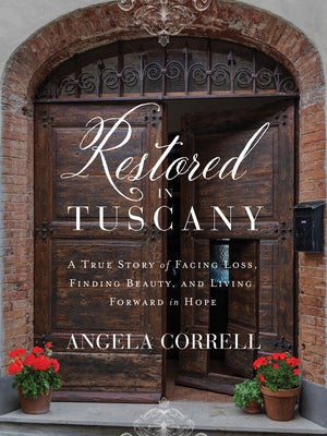 Restored in Tuscany: A True Story of Facing Loss, Finding Beauty, and Living Forward in Hope by Correll, Angela